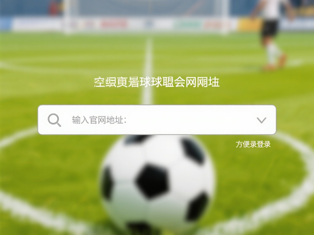 详解球盟会官网登录地址及使用步骤指导 输入官网地址:在浏览器地址栏中输入正确的球盟会官网