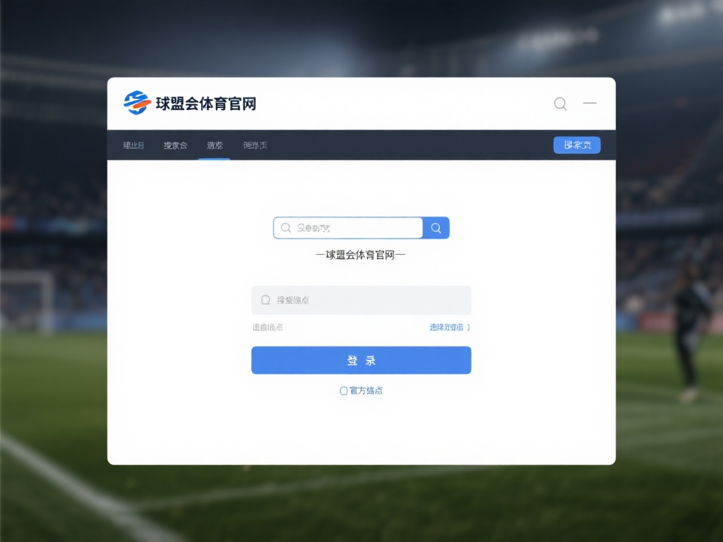 球盟会体育官网登录入口解析与操作详细教程 搜索平台登录页:通过浏览器输入“球盟会体育官网”并